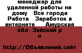 менеджер для удаленной работы на дому - Все города Работа » Заработок в интернете   . Амурская обл.,Зейский р-н